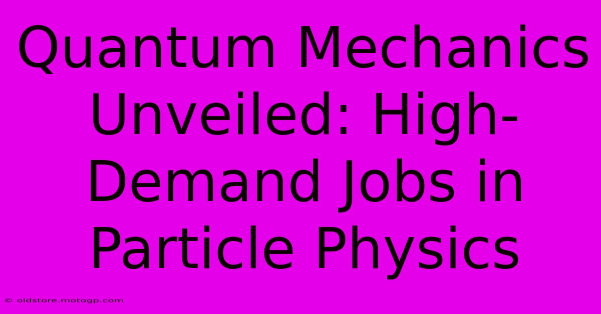 Quantum Mechanics Unveiled: High-Demand Jobs In Particle Physics