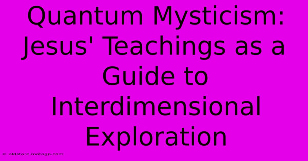 Quantum Mysticism: Jesus' Teachings As A Guide To Interdimensional Exploration