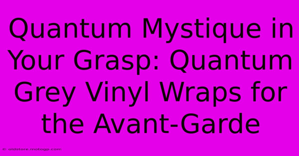 Quantum Mystique In Your Grasp: Quantum Grey Vinyl Wraps For The Avant-Garde