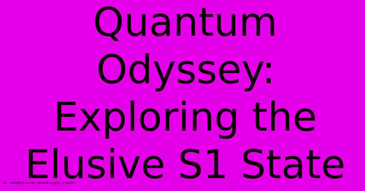 Quantum Odyssey: Exploring The Elusive S1 State