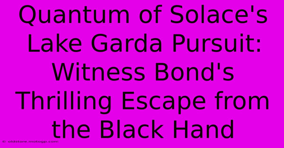 Quantum Of Solace's Lake Garda Pursuit: Witness Bond's Thrilling Escape From The Black Hand