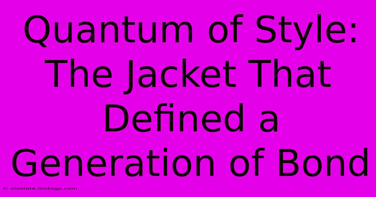 Quantum Of Style: The Jacket That Defined A Generation Of Bond