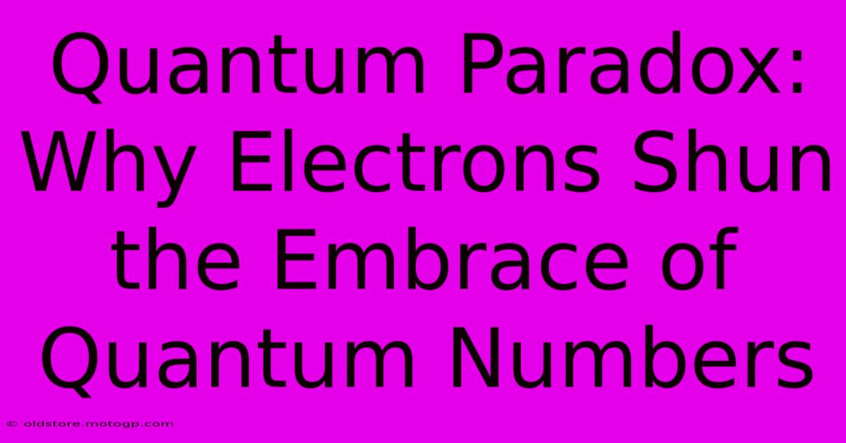 Quantum Paradox: Why Electrons Shun The Embrace Of Quantum Numbers