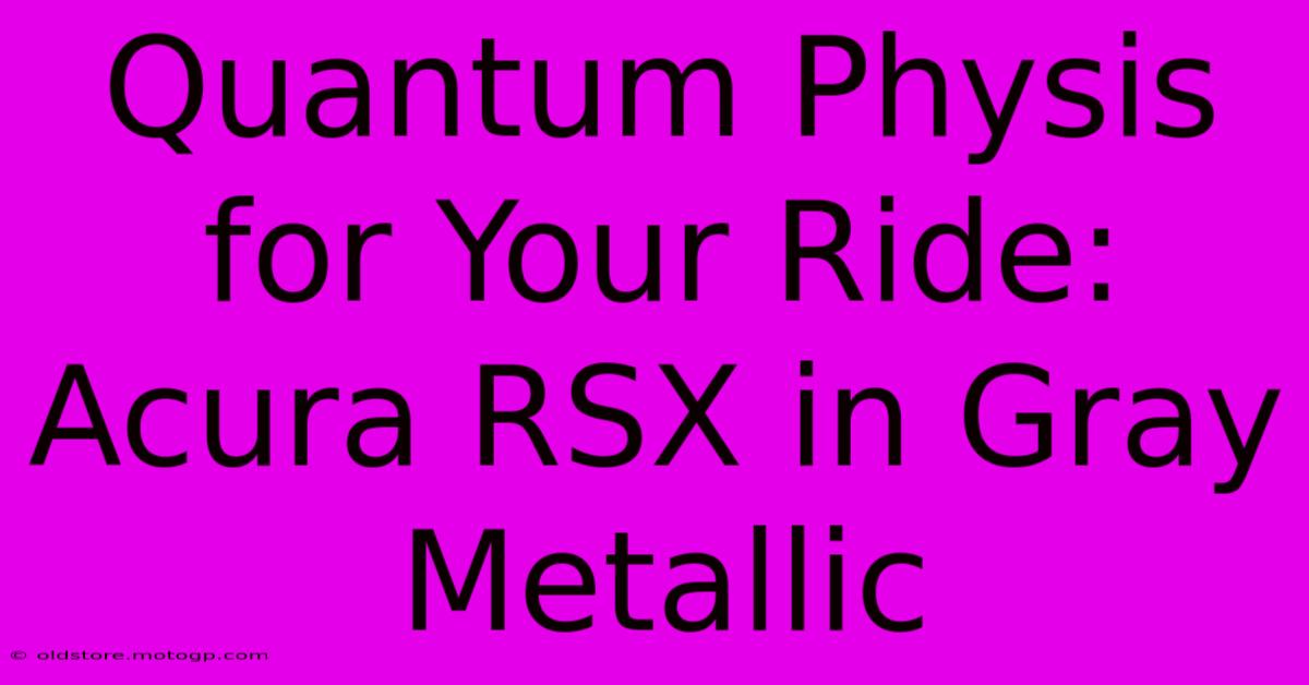 Quantum Physis For Your Ride: Acura RSX In Gray Metallic