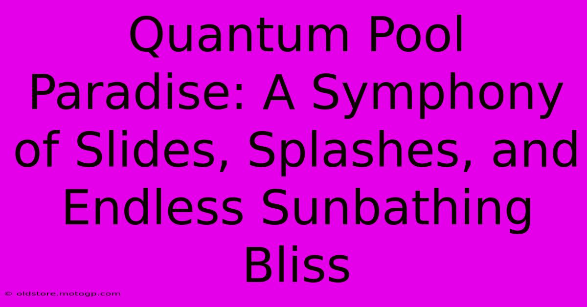 Quantum Pool Paradise: A Symphony Of Slides, Splashes, And Endless Sunbathing Bliss