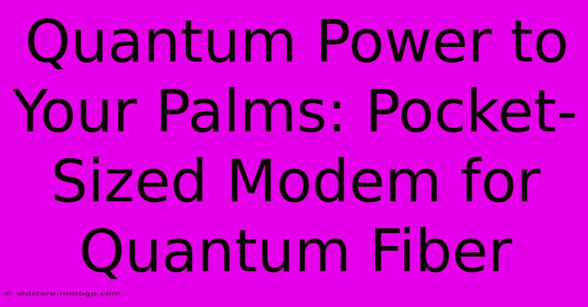 Quantum Power To Your Palms: Pocket-Sized Modem For Quantum Fiber