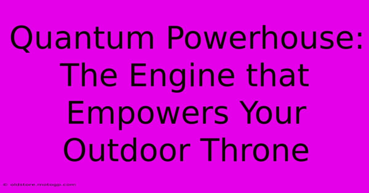 Quantum Powerhouse: The Engine That Empowers Your Outdoor Throne