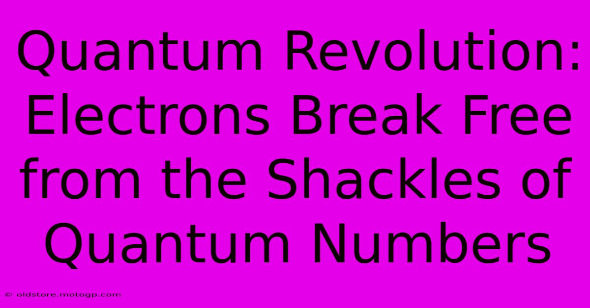 Quantum Revolution: Electrons Break Free From The Shackles Of Quantum Numbers