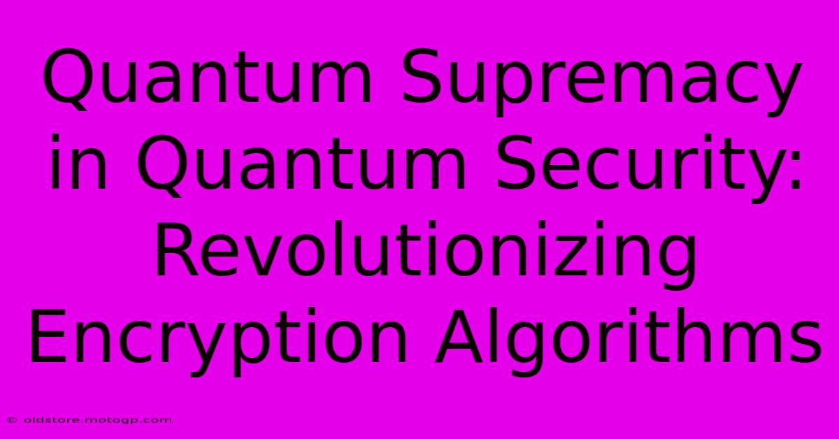 Quantum Supremacy In Quantum Security: Revolutionizing Encryption Algorithms