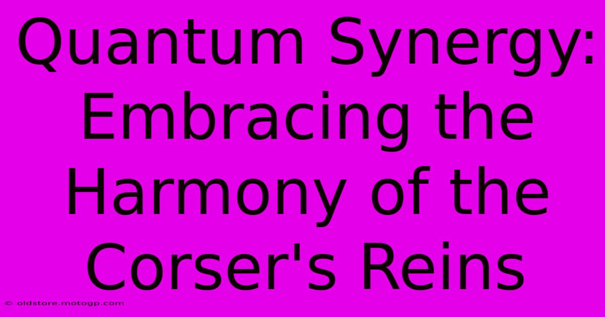 Quantum Synergy: Embracing The Harmony Of The Corser's Reins