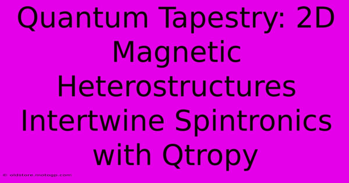 Quantum Tapestry: 2D Magnetic Heterostructures Intertwine Spintronics With Qtropy