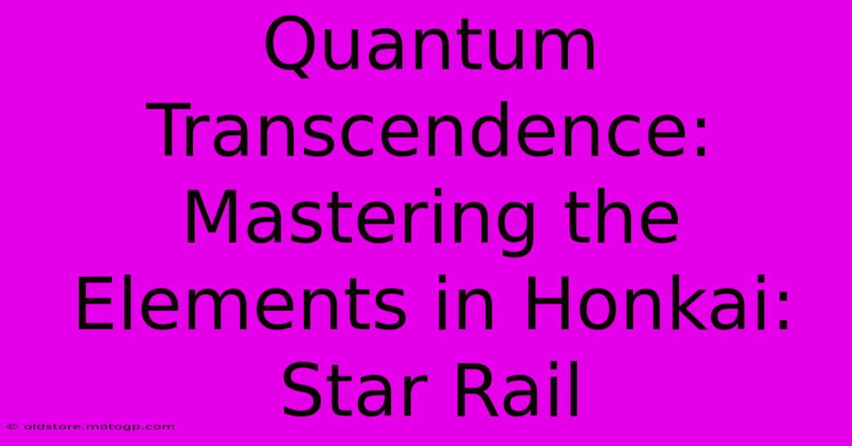 Quantum Transcendence: Mastering The Elements In Honkai: Star Rail