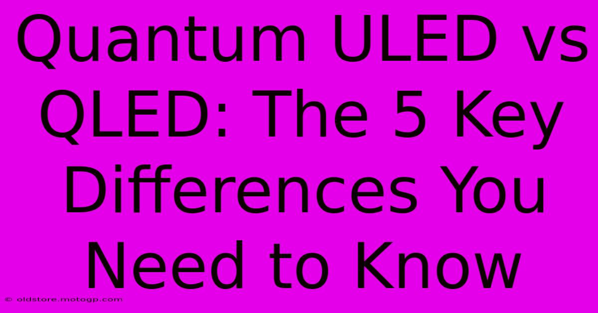 Quantum ULED Vs QLED: The 5 Key Differences You Need To Know