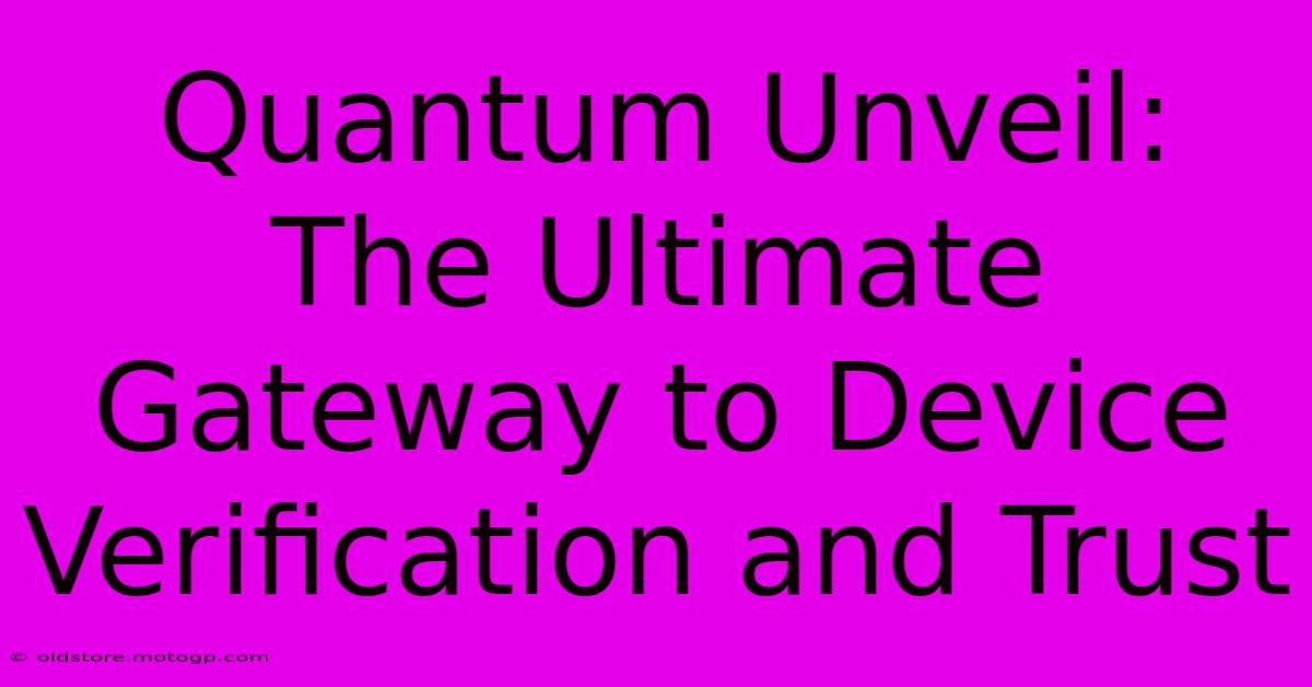 Quantum Unveil: The Ultimate Gateway To Device Verification And Trust