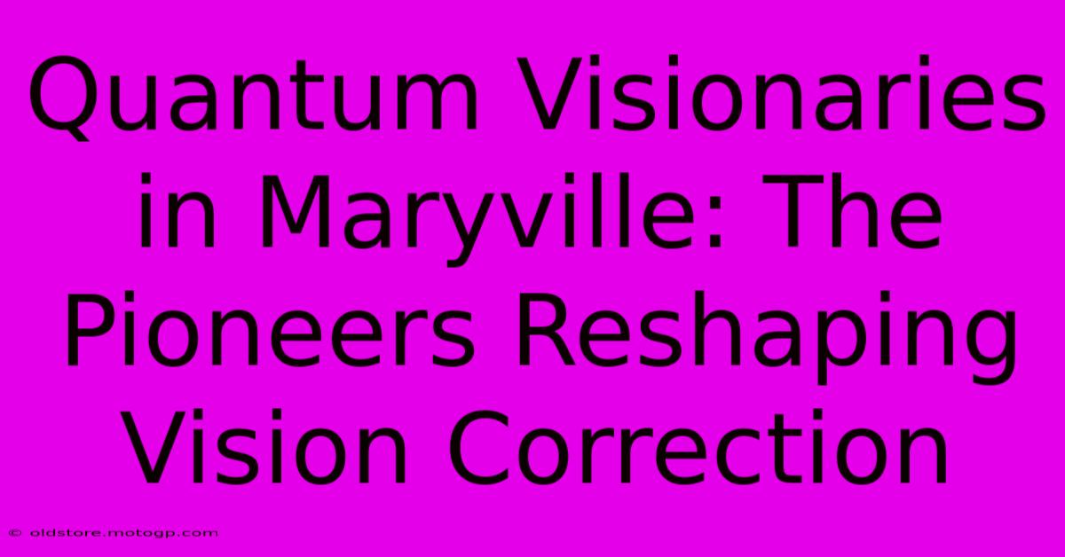 Quantum Visionaries In Maryville: The Pioneers Reshaping Vision Correction