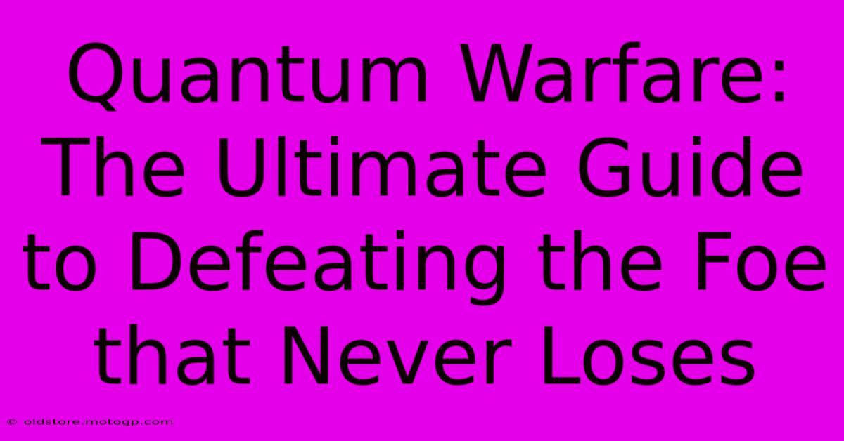 Quantum Warfare: The Ultimate Guide To Defeating The Foe That Never Loses