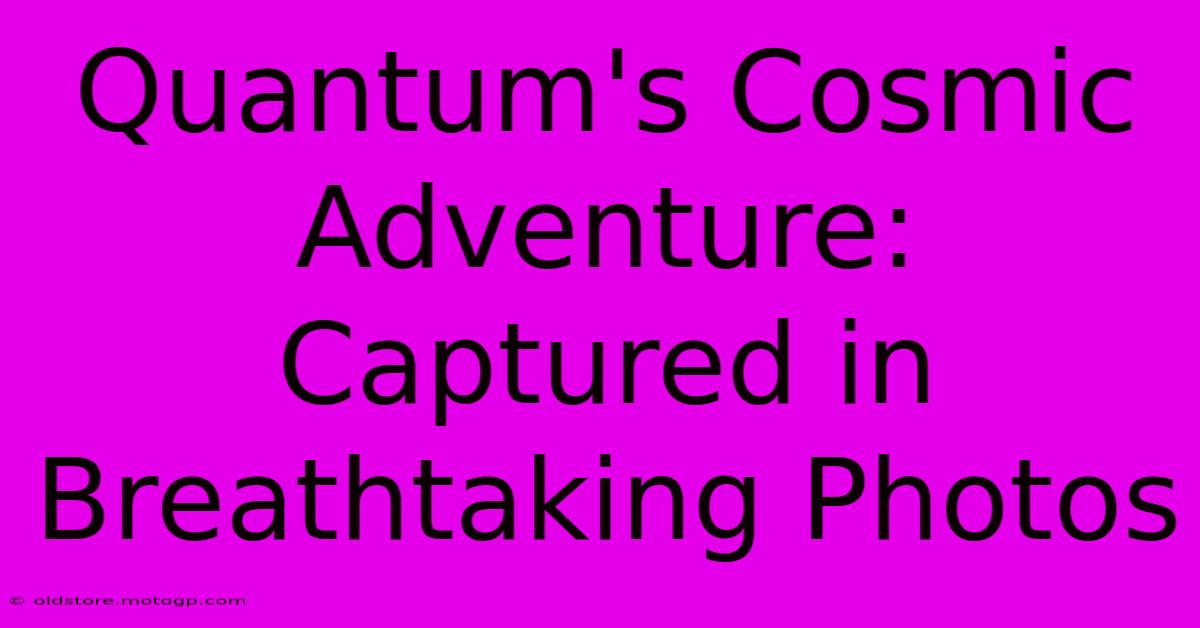 Quantum's Cosmic Adventure: Captured In Breathtaking Photos