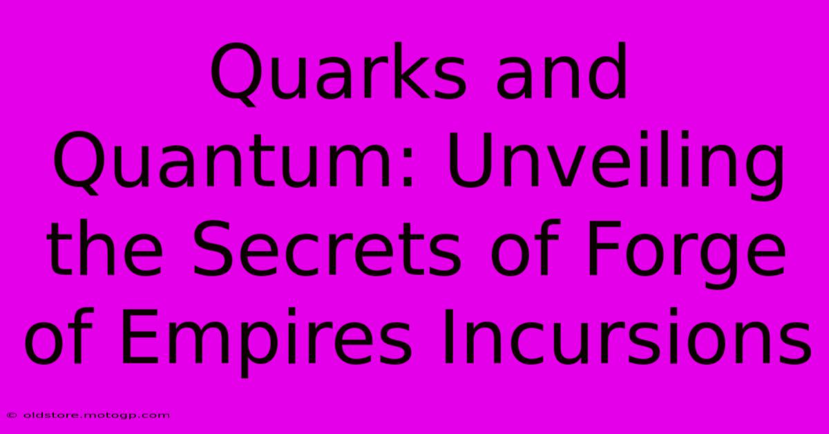 Quarks And Quantum: Unveiling The Secrets Of Forge Of Empires Incursions