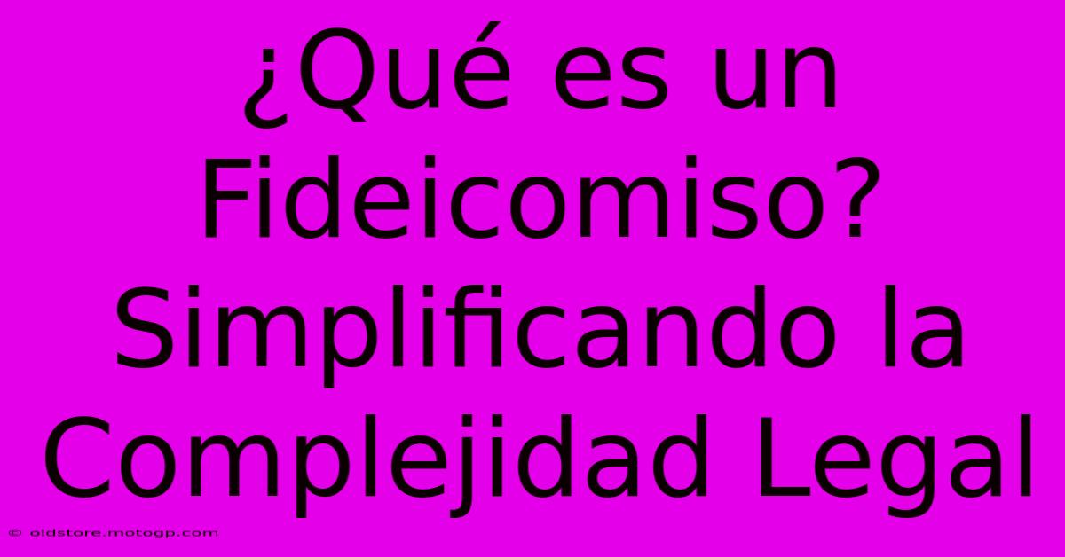 ¿Qué Es Un Fideicomiso? Simplificando La Complejidad Legal