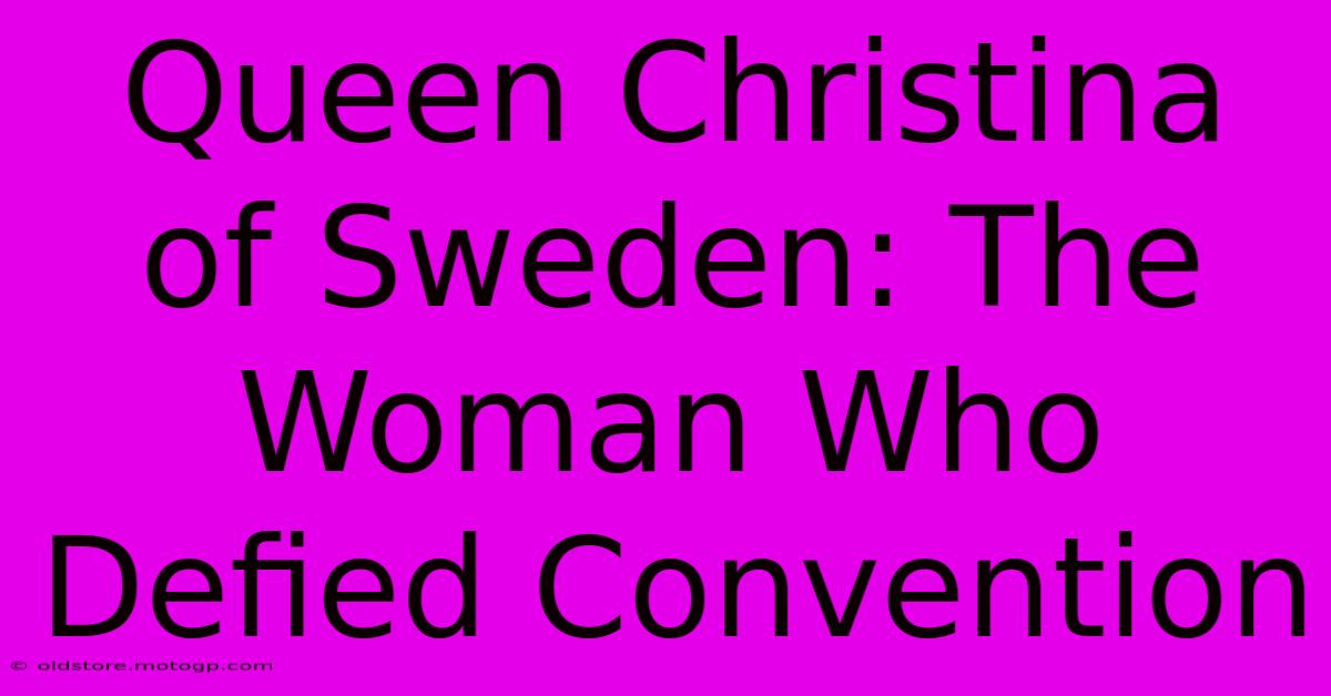 Queen Christina Of Sweden: The Woman Who Defied Convention