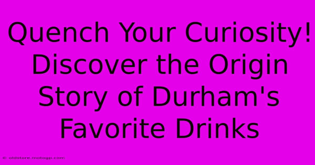 Quench Your Curiosity! Discover The Origin Story Of Durham's Favorite Drinks