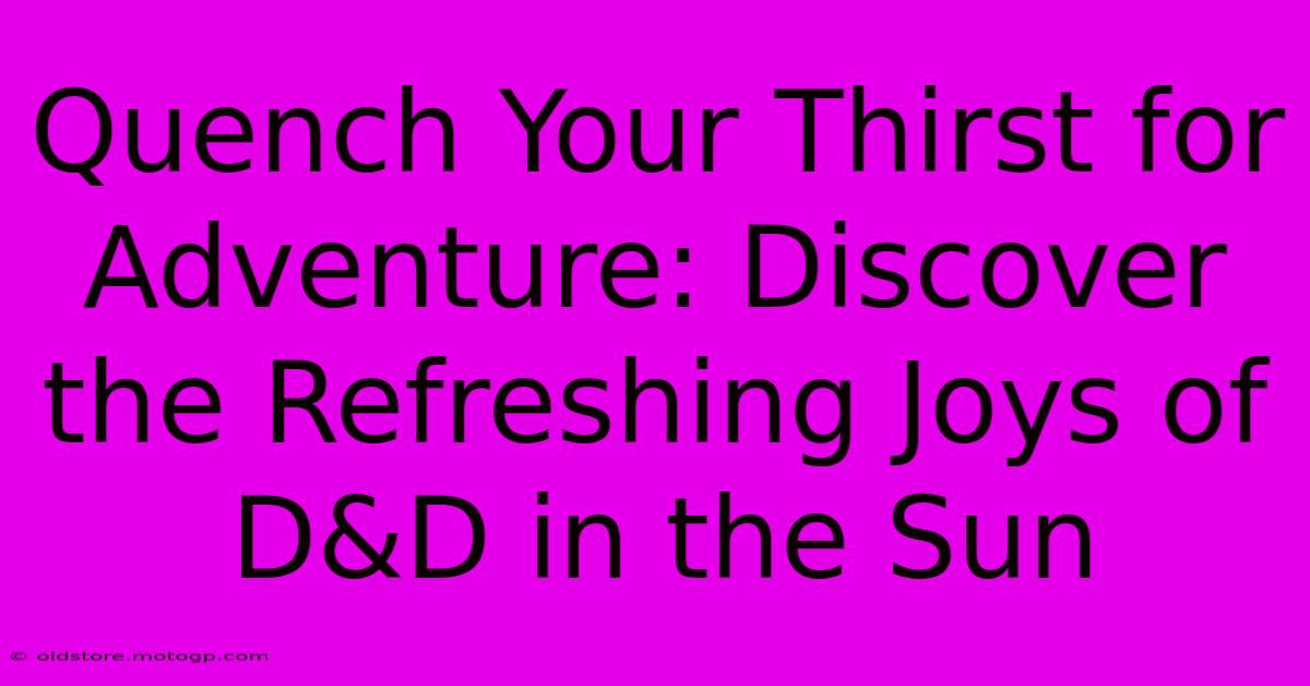 Quench Your Thirst For Adventure: Discover The Refreshing Joys Of D&D In The Sun