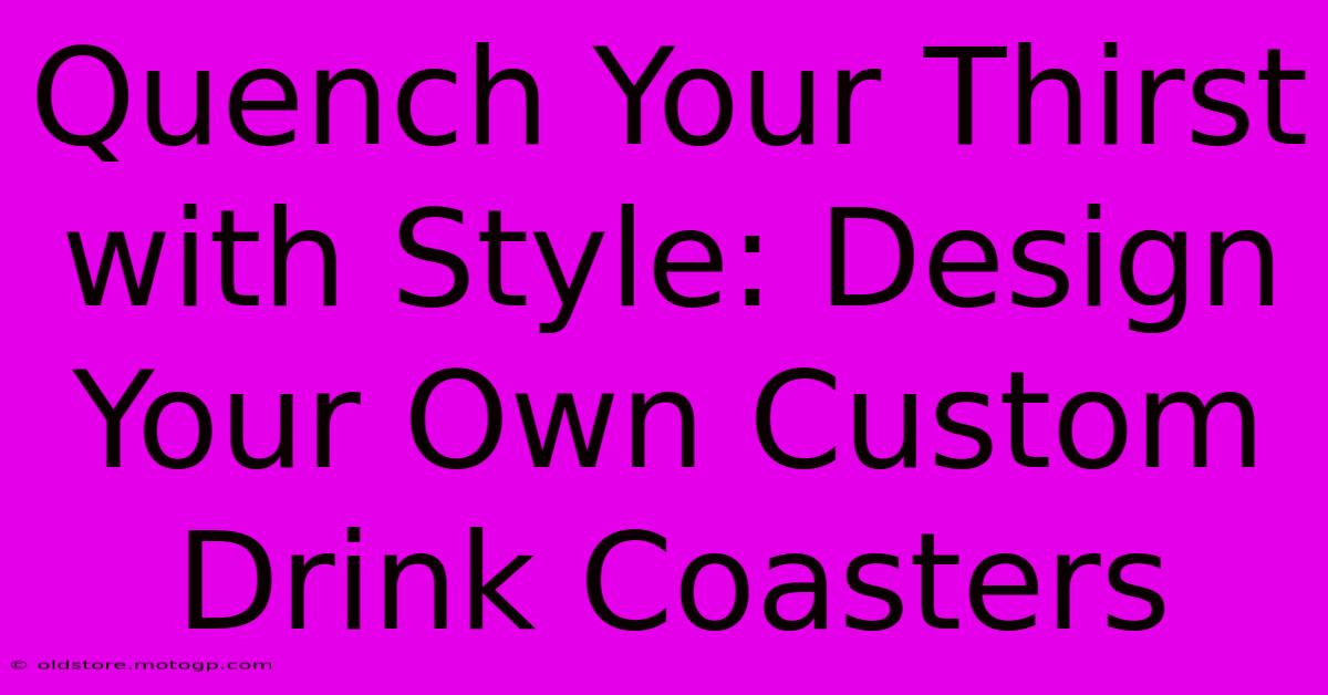 Quench Your Thirst With Style: Design Your Own Custom Drink Coasters