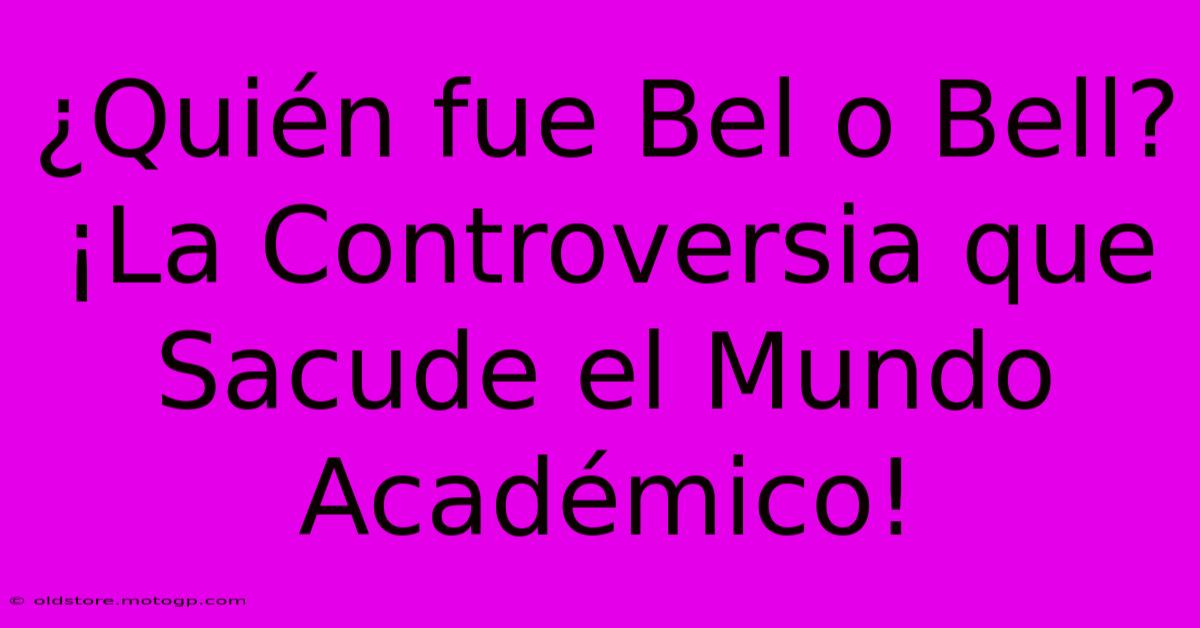 ¿Quién Fue Bel O Bell? ¡La Controversia Que Sacude El Mundo Académico!