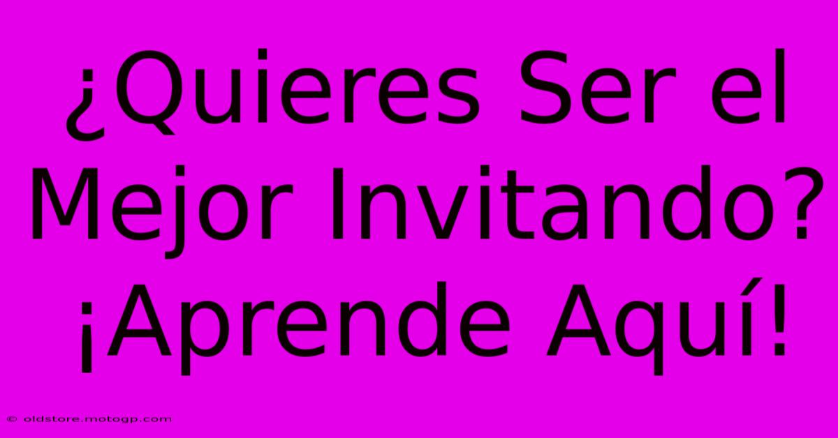 ¿Quieres Ser El Mejor Invitando? ¡Aprende Aquí!