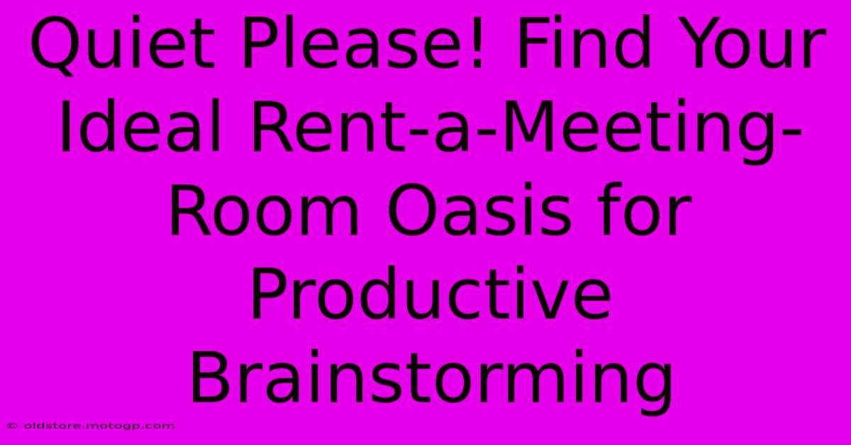 Quiet Please! Find Your Ideal Rent-a-Meeting-Room Oasis For Productive Brainstorming