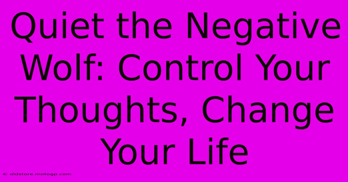 Quiet The Negative Wolf: Control Your Thoughts, Change Your Life