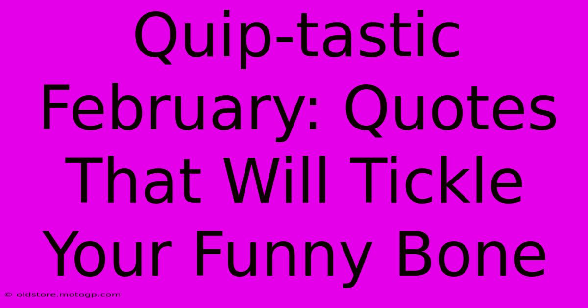 Quip-tastic February: Quotes That Will Tickle Your Funny Bone