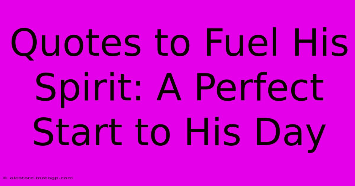 Quotes To Fuel His Spirit: A Perfect Start To His Day