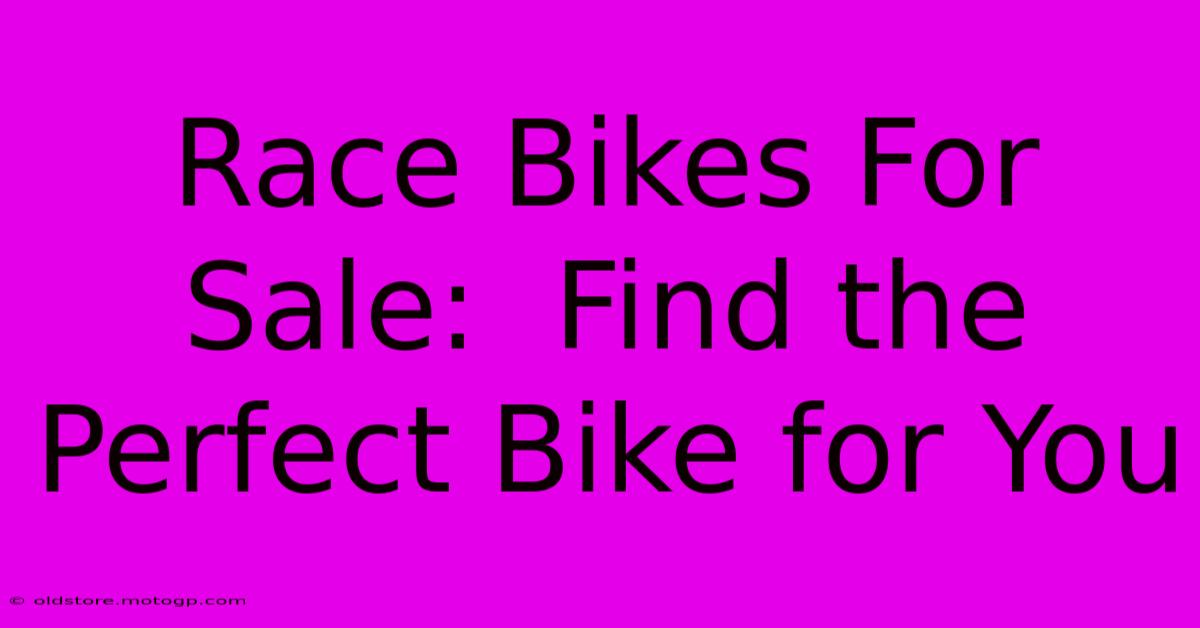 Race Bikes For Sale:  Find The Perfect Bike For You