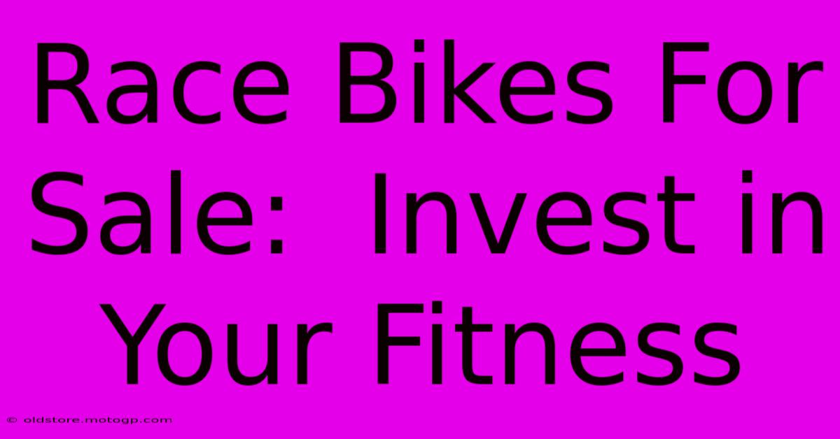 Race Bikes For Sale:  Invest In Your Fitness