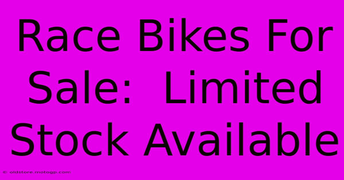 Race Bikes For Sale:  Limited Stock Available