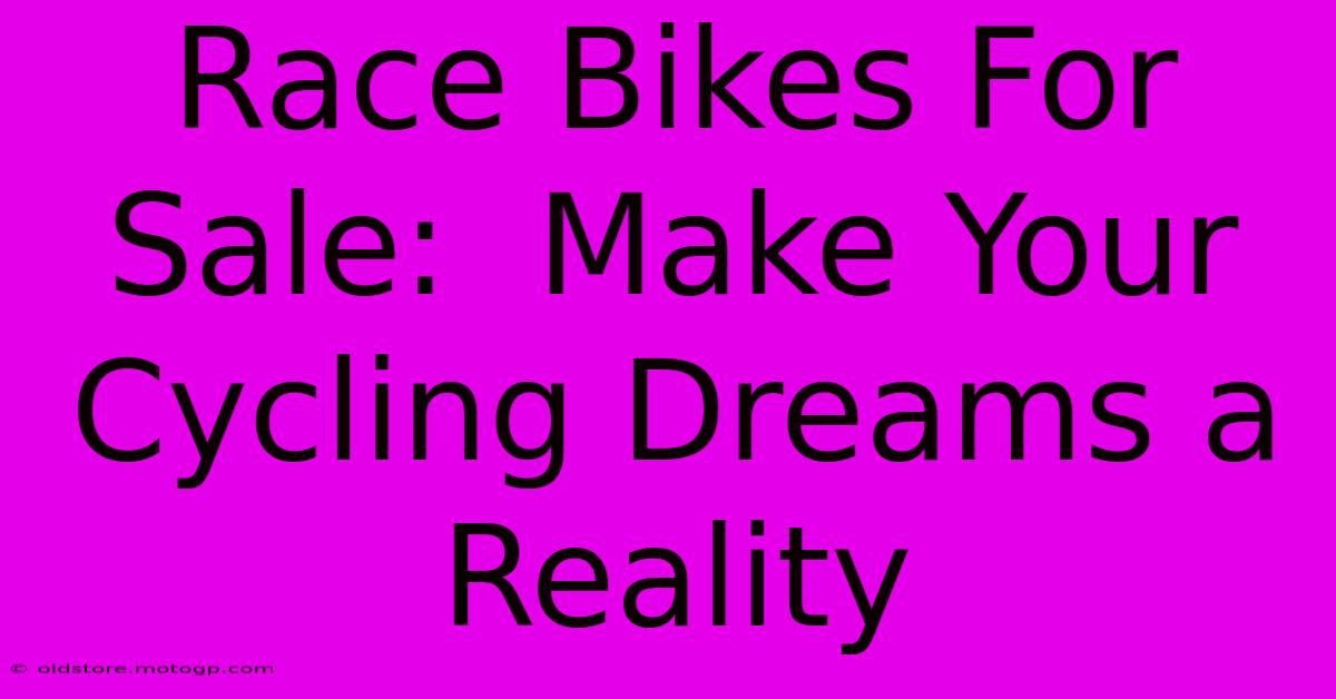 Race Bikes For Sale:  Make Your Cycling Dreams A Reality