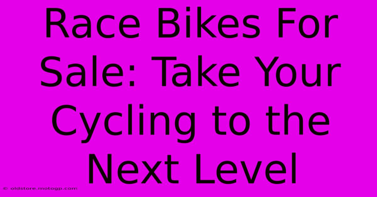 Race Bikes For Sale: Take Your Cycling To The Next Level