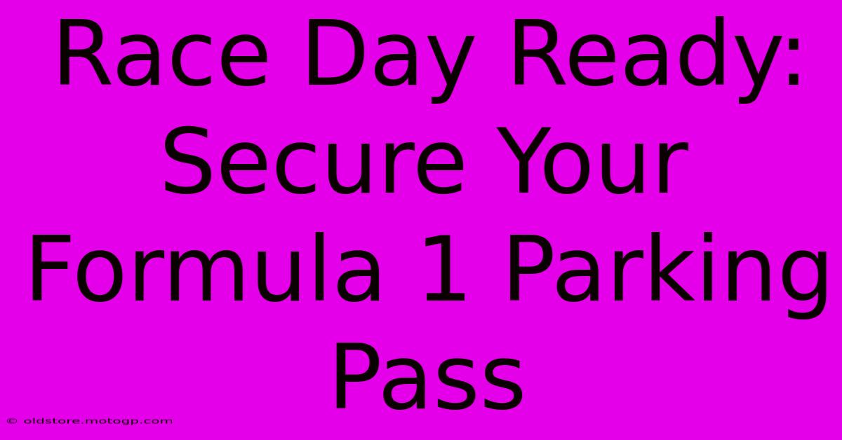 Race Day Ready: Secure Your Formula 1 Parking Pass