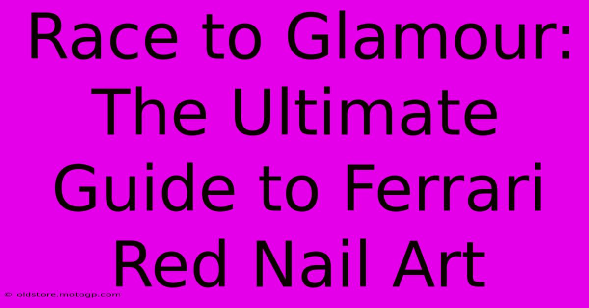 Race To Glamour: The Ultimate Guide To Ferrari Red Nail Art