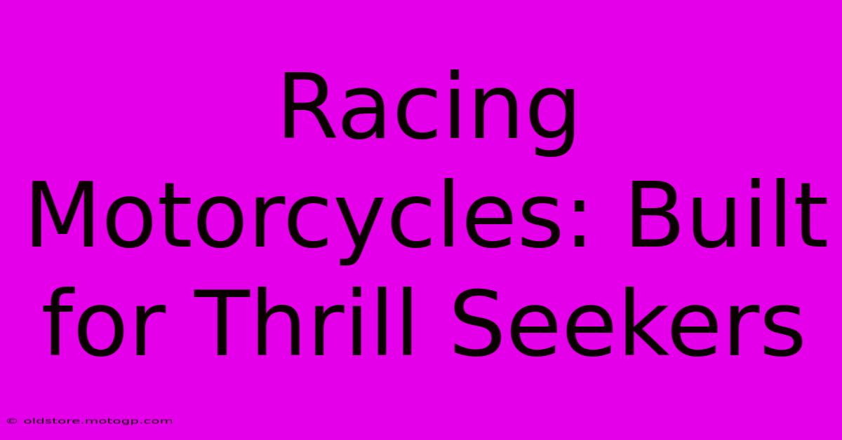 Racing Motorcycles: Built For Thrill Seekers