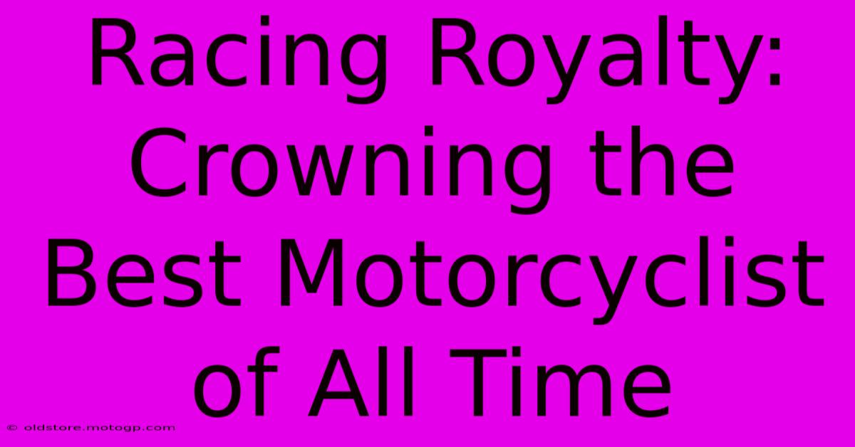 Racing Royalty: Crowning The Best Motorcyclist Of All Time