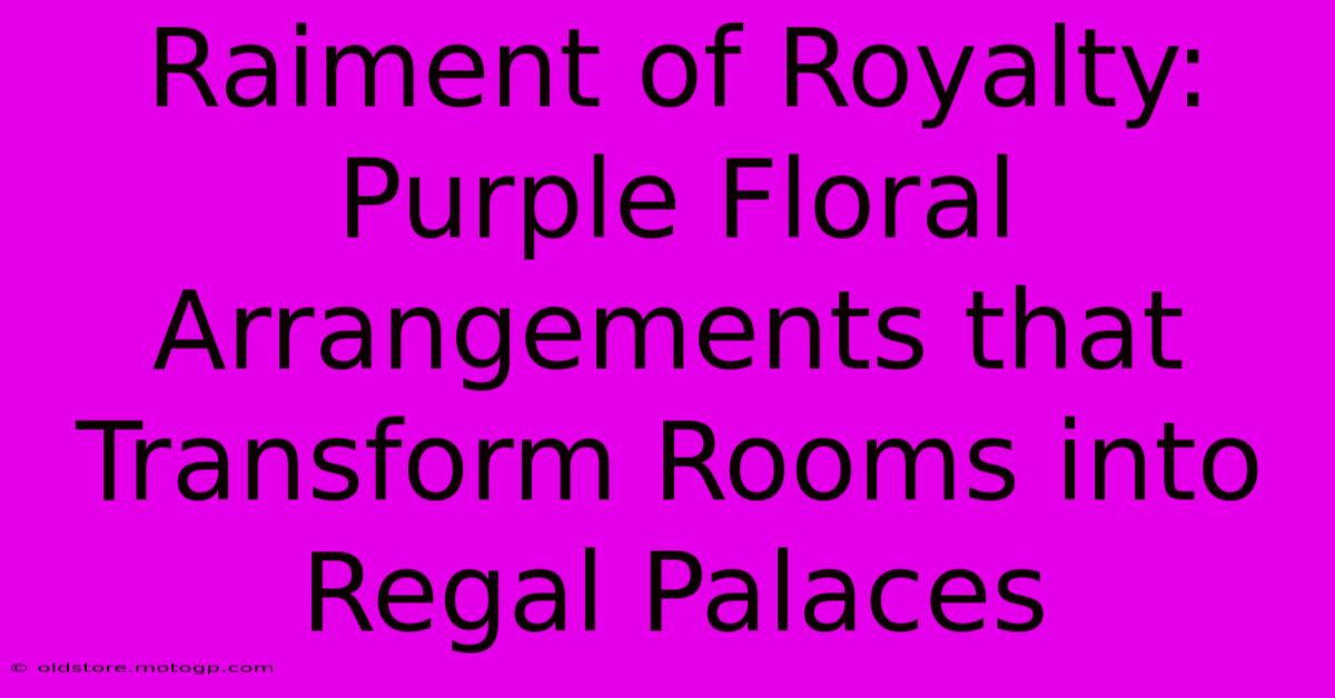 Raiment Of Royalty: Purple Floral Arrangements That Transform Rooms Into Regal Palaces