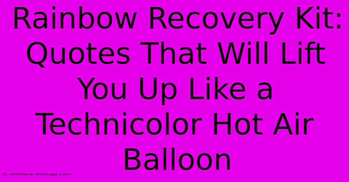 Rainbow Recovery Kit: Quotes That Will Lift You Up Like A Technicolor Hot Air Balloon