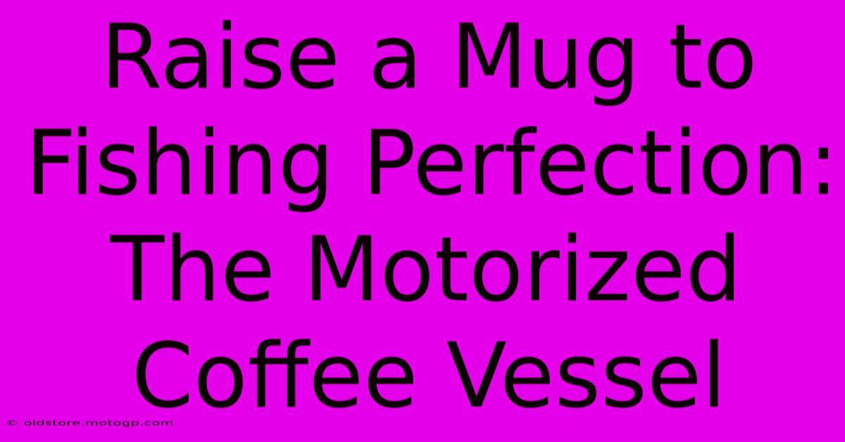 Raise A Mug To Fishing Perfection: The Motorized Coffee Vessel