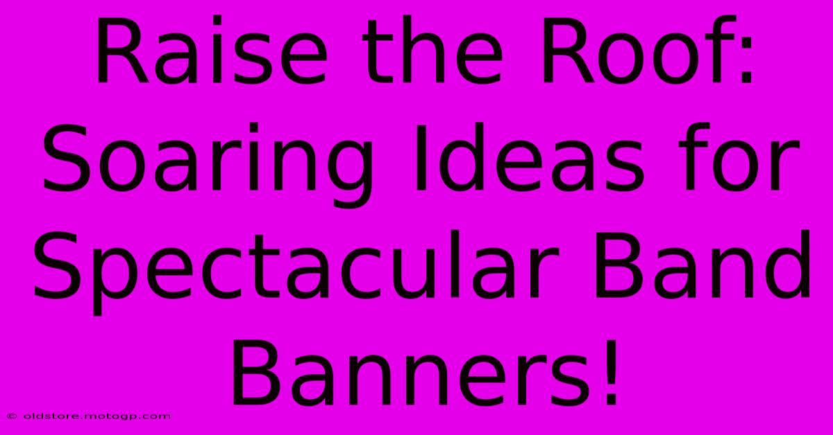 Raise The Roof: Soaring Ideas For Spectacular Band Banners!