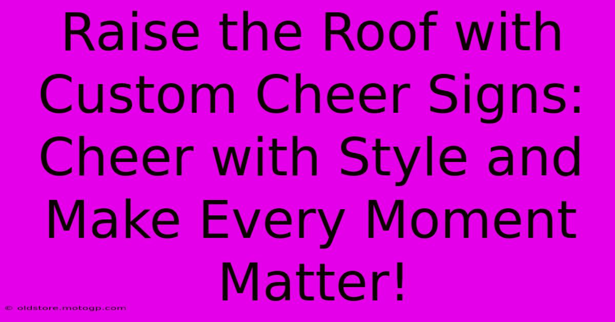 Raise The Roof With Custom Cheer Signs: Cheer With Style And Make Every Moment Matter!