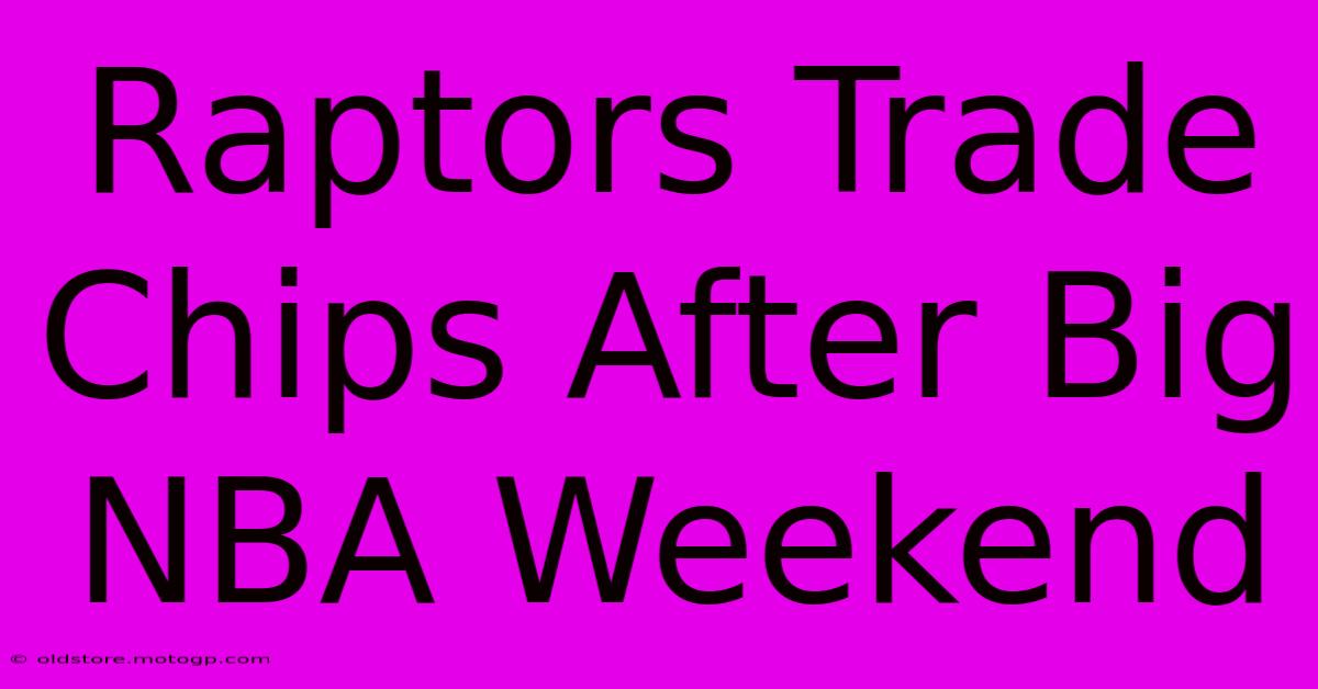 Raptors Trade Chips After Big NBA Weekend