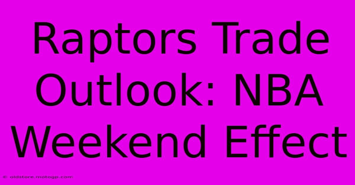 Raptors Trade Outlook: NBA Weekend Effect