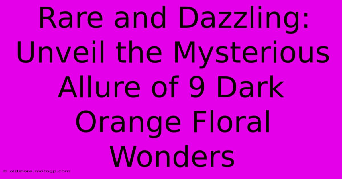 Rare And Dazzling: Unveil The Mysterious Allure Of 9 Dark Orange Floral Wonders